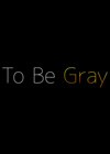 To Be Gray (2013).jpg
